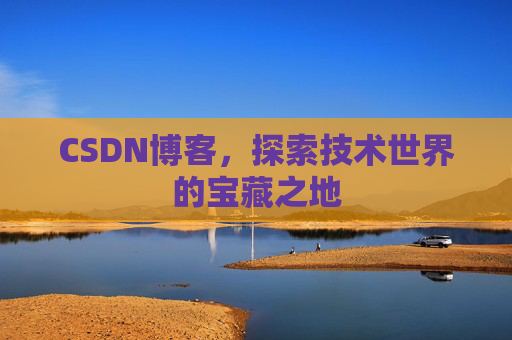 CSDN博客,探索技术世界的宝藏之地 CSDN博客,探索技术世界的宝藏之地